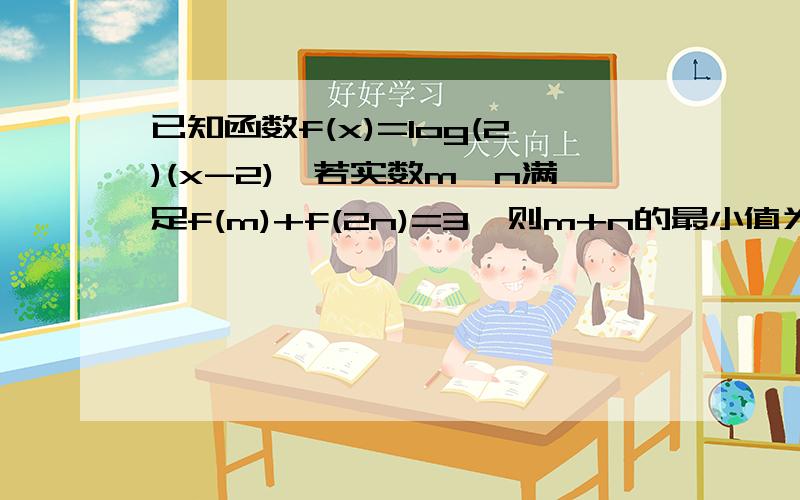 已知函数f(x)=log(2)(x-2),若实数m,n满足f(m)+f(2n)=3,则m+n的最小值为___