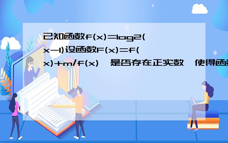 已知函数f(x)=log2(x-1)设函数F(x)=f(x)+m/f(x),是否存在正实数,使得函数y=F(x)在区间[3,17]内的最小值为5,若存在,求m的值正实数m