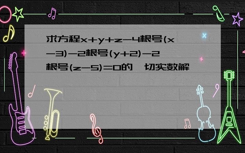 求方程x+y+z-4根号(x-3)-2根号(y+2)-2根号(z-5)=0的一切实数解