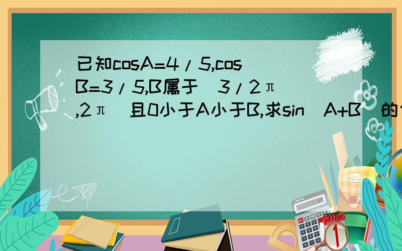 已知cosA=4/5,cosB=3/5,B属于（3/2π,2π）且0小于A小于B,求sin(A+B)的值