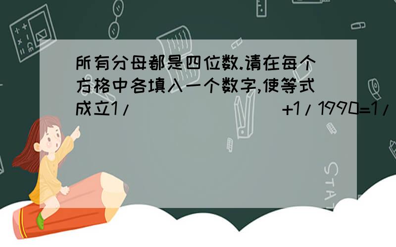 所有分母都是四位数.请在每个方格中各填入一个数字,使等式成立1/()()()()+1/1990=1/()()()().