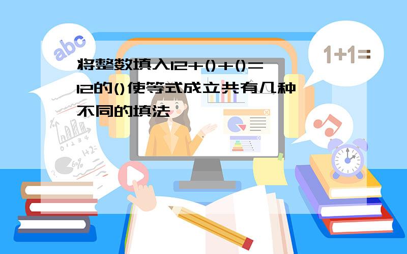 将整数填入12+()+()=12的()使等式成立共有几种不同的填法