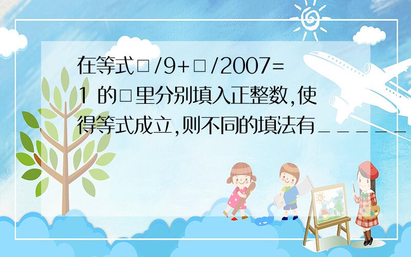 在等式□/9+□/2007=1 的□里分别填入正整数,使得等式成立,则不同的填法有_______种.