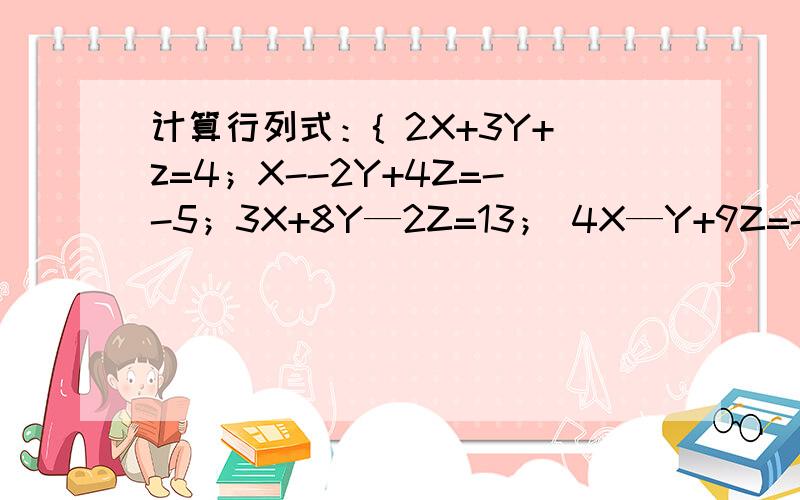 计算行列式：{ 2X+3Y+z=4；X--2Y+4Z=--5；3X+8Y—2Z=13； 4X—Y+9Z=--6 的通解