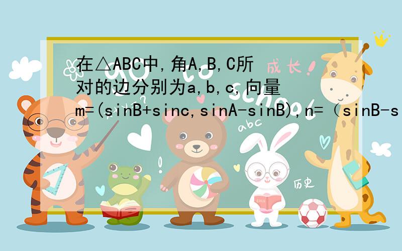 在△ABC中,角A,B,C所对的边分别为a,b,c,向量m=(sinB+sinc,sinA-sinB),n=（sinB-sinC,sin(B+C)）,且m⊥n（1）:求C（2）:若sinA=4/5,求cosB的值