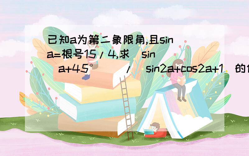 已知a为第二象限角,且sina=根号15/4,求（sin(a+45°))/(sin2a+cos2a+1)的值如题