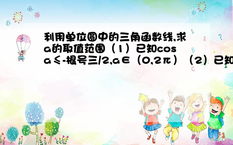 利用单位圆中的三角函数线,求a的取值范围（1）已知cosa≤-根号三/2,a∈（0,2π）（2）已知cosa≤-根号三/2,a∈R