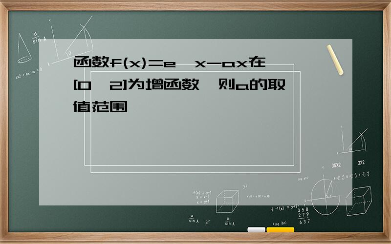 函数f(x)=e^x-ax在[0,2]为增函数,则a的取值范围