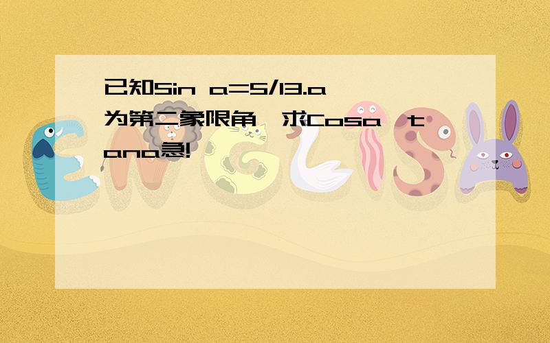 已知Sin a=5/13.a为第二象限角,求Cosa,tana急!