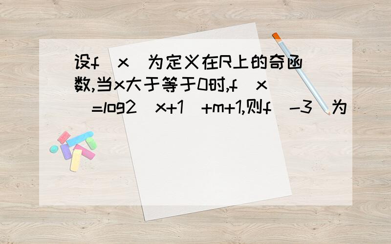 设f(x)为定义在R上的奇函数,当x大于等于0时,f(x)=log2(x+1)+m+1,则f(-3)为