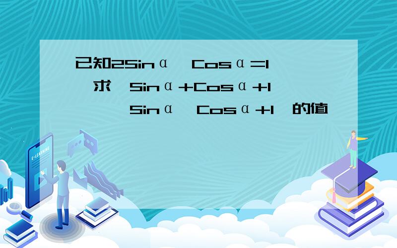 已知2Sinα—Cosα=1,求〔Sinα+Cosα+1〕÷〔Sinα—Cosα+1〕的值