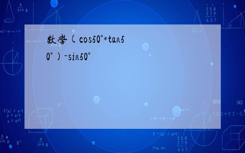 数学(cos50°*tan50°)-sin50°