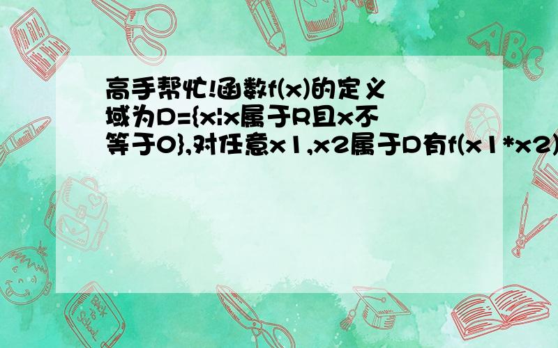 高手帮忙!函数f(x)的定义域为D={x|x属于R且x不等于0},对任意x1,x2属于D有f(x1*x2)=f(x1)+f(x2)1.求f（1）2.判断f（x）的奇偶性3.若f（4）＝1,f（3x＋1）＋f（2x－6）＜＝3且f（x）在（0,＋无穷）上为增函