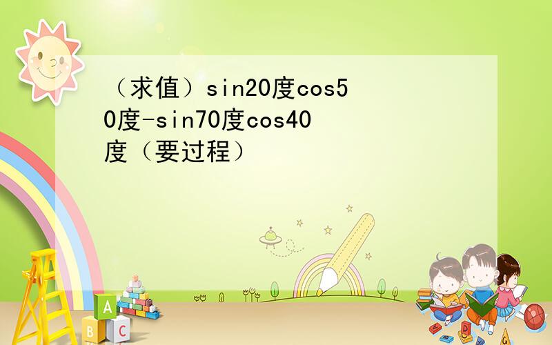 （求值）sin20度cos50度-sin70度cos40度（要过程）