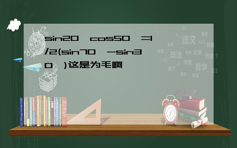 sin20°cos50°=1/2(sin70°-sin30°)这是为毛啊