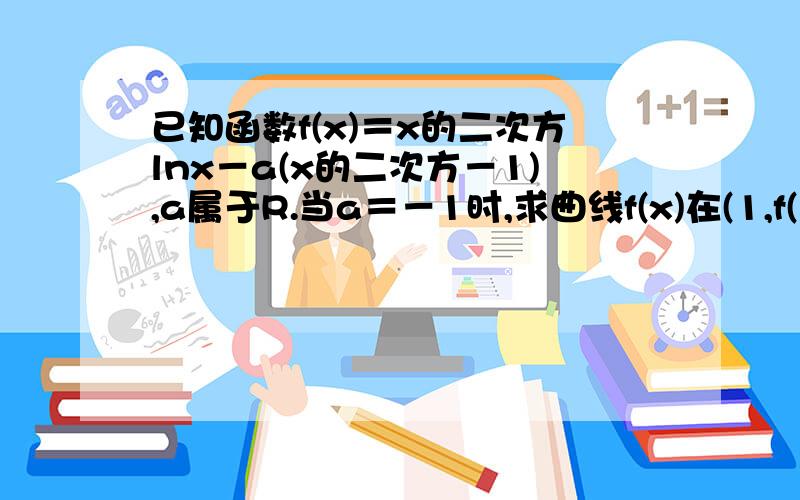 已知函数f(x)＝x的二次方lnx－a(x的二次方－1),a属于R.当a＝－1时,求曲线f(x)在(1,f(1))处的切线方程,若当x大于等于1时,f(x)大于等于0成立,求a的取值范围