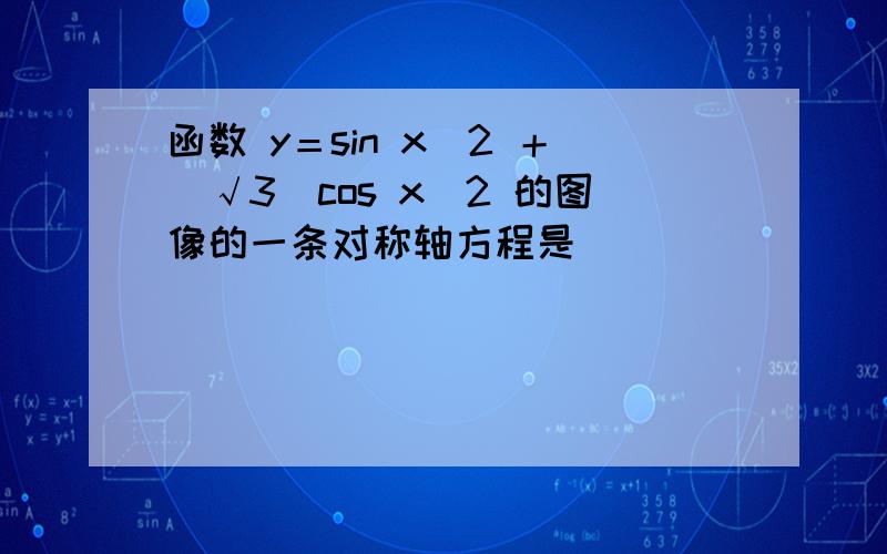 函数 y＝sin x／2 ＋（√3）cos x／2 的图像的一条对称轴方程是