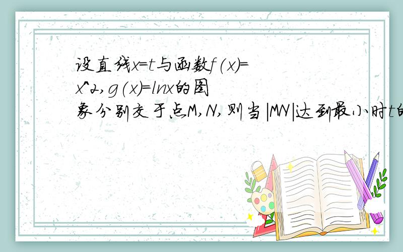 设直线x=t与函数f(x)=x^2,g(x)=lnx的图象分别交于点M,N,则当｜MN｜达到最小时t的值