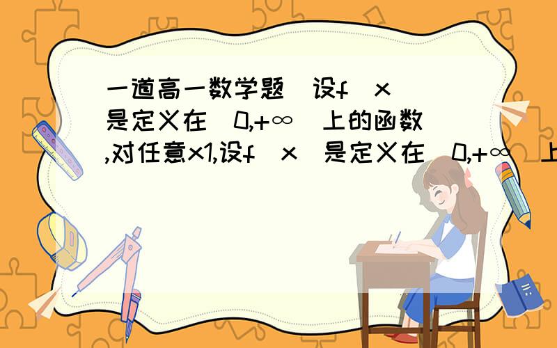 一道高一数学题  设f（x）是定义在（0,+∞）上的函数,对任意x1,设f（x）是定义在（0,+∞）上的函数,对任意x1,x2∈（0,+∞）,都有f（x1·x2）=f（x1）+f（x2）,则关于f（x）,你能得到什么结论?