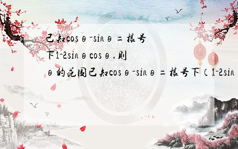 已知cosθ-sinθ=根号下1-2sinθcosθ,则θ的范围已知cosθ-sinθ=根号下（1-2sinθcosθ）,则θ的范围