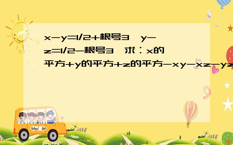 x-y=1/2+根号3,y-z=1/2-根号3,求：x的平方+y的平方+z的平方-xy-xz-yz好的俄会加分的.