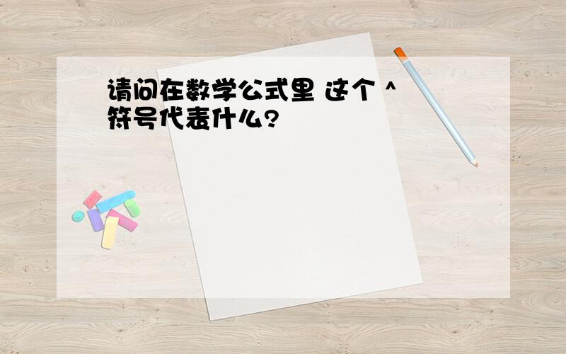 请问在数学公式里 这个 ^ 符号代表什么?