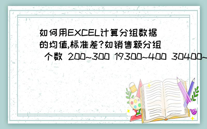 如何用EXCEL计算分组数据的均值,标准差?如销售额分组 个数 200~300 19300~400 30400~500 42500~600 18>600 11