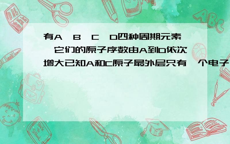 有A,B,C,D四种周期元素,它们的原子序数由A到D依次增大已知A和C原子最外层只有一个电子,C燃烧时呈现黄色火焰,C的单质在高温下与B的单质充分反应,A单质与D单质可以发生化合反应,且条件可以