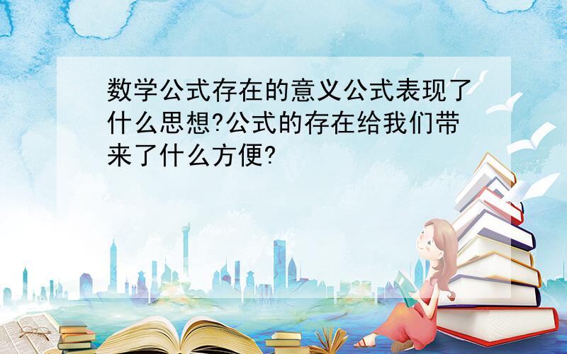 数学公式存在的意义公式表现了什么思想?公式的存在给我们带来了什么方便?