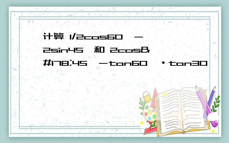 计算 1/2cos60°－√2sin45°和 2cos²45°－tan60°·tan30°