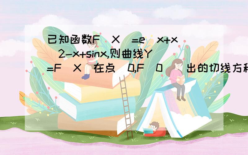 已知函数F(X)=e^x+x^2-x+sinx,则曲线Y=F(X)在点（0,F(0)）出的切线方程式是?