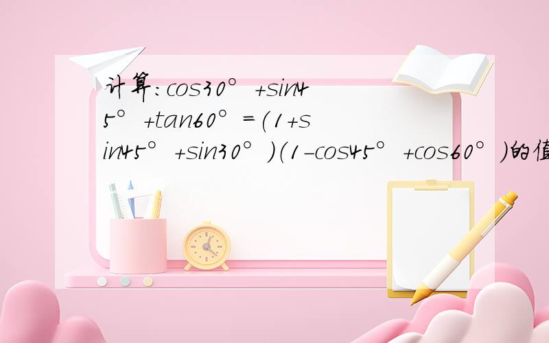 计算:cos30°+sin45°+tan60°=(1+sin45°+sin30°）（1－cos45°+cos60°）的值是