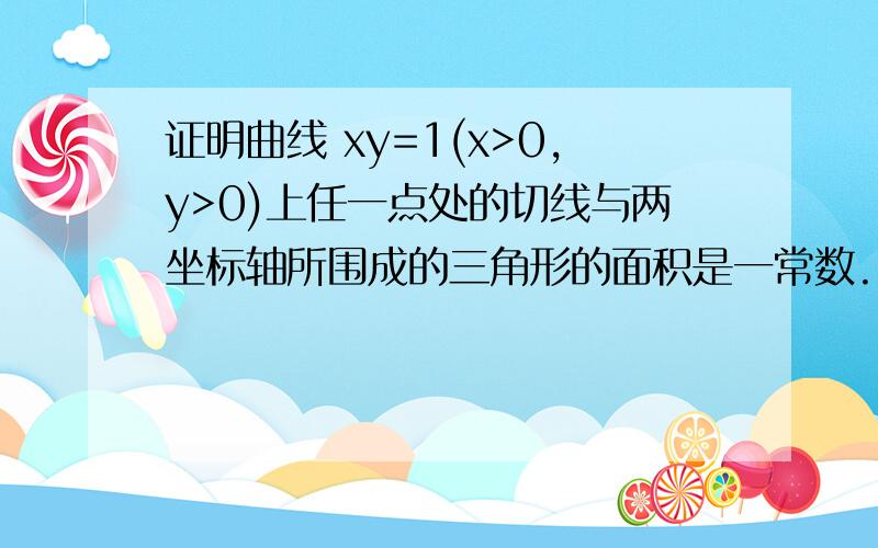 证明曲线 xy=1(x>0,y>0)上任一点处的切线与两坐标轴所围成的三角形的面积是一常数.