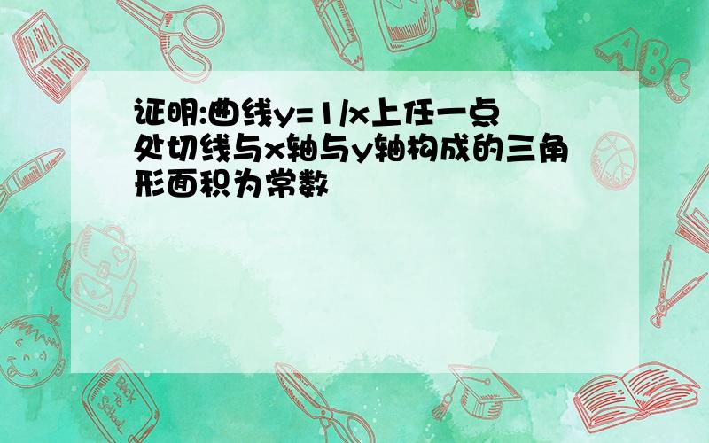 证明:曲线y=1/x上任一点处切线与x轴与y轴构成的三角形面积为常数