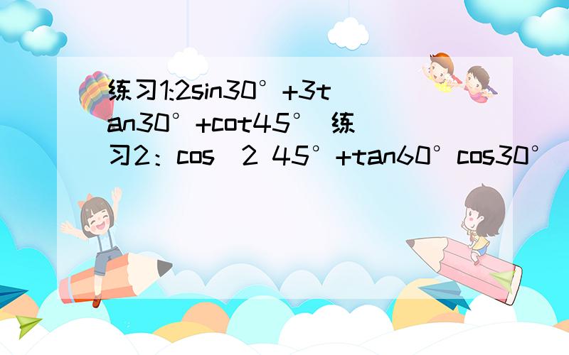 练习1:2sin30°+3tan30°+cot45° 练习2：cos^2 45°+tan60°cos30°