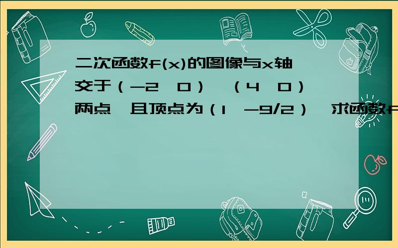 二次函数f(x)的图像与x轴交于（-2,0）,（4,0）两点,且顶点为（1,-9/2）,求函数f(x)的解析式请给出详细解答过程及思路,不知道如何解这样的题,谢谢!