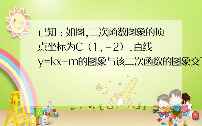 已知：如图,二次函数图象的顶点坐标为C（1,-2）,直线y=kx+m的图象与该二次函数的图象交于A、B两点,其中A点坐标为（3,0）,B点在y轴上．点P为线段AB上的一个动点（点P与点A、B不重合）,过点P且