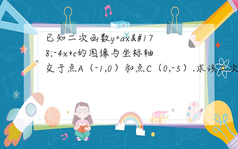 已知二次函数y=ax²-4x+c的图像与坐标轴交于点A（-1,0）和点C（0,-5）.求该二次函数的解析式和它与X轴的另一个交点B的坐标