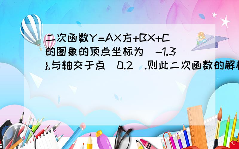 二次函数Y=AX方+BX+C的图象的顶点坐标为（-1.3},与轴交于点(0.2).则此二次函数的解析式为?