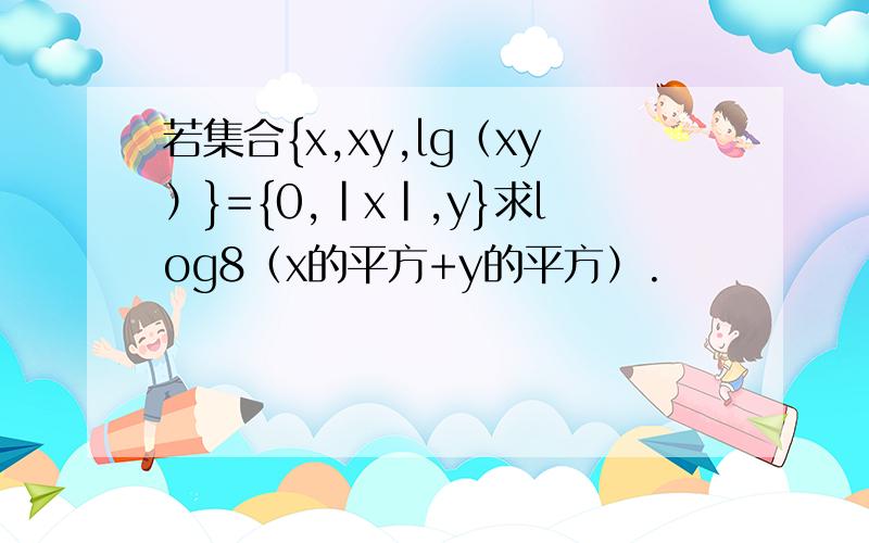 若集合{x,xy,lg（xy）}={0,|x|,y}求log8（x的平方+y的平方）.