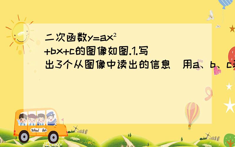 二次函数y=ax²+bx+c的图像如图.1.写出3个从图像中读出的信息（用a、b、c表示）二次函数y=ax²+bx+c的图像如图.1.写出3个从图像中读出的信息（用a、b、c表示）2.判断方程ax²+bx+c+2=0