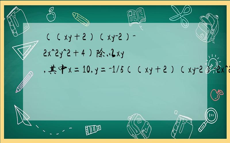 （（xy+2）（xy-2）-2x^2y^2+4)除以xy,其中x=10,y=-1/5（（xy+2）（xy-2）-2x^2 y^2+4)化简求值