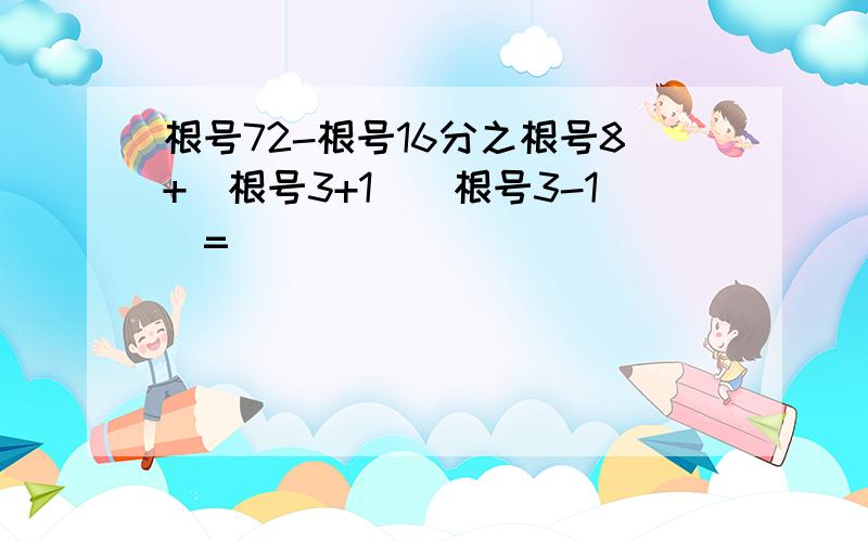 根号72-根号16分之根号8+(根号3+1)(根号3-1)=