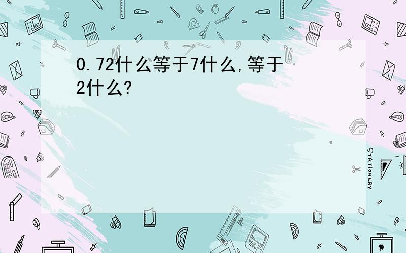 0.72什么等于7什么,等于2什么?