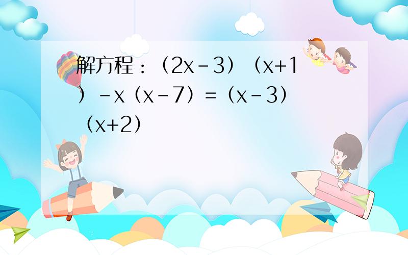 解方程：（2x-3）（x+1）-x（x-7）=（x-3）（x+2）