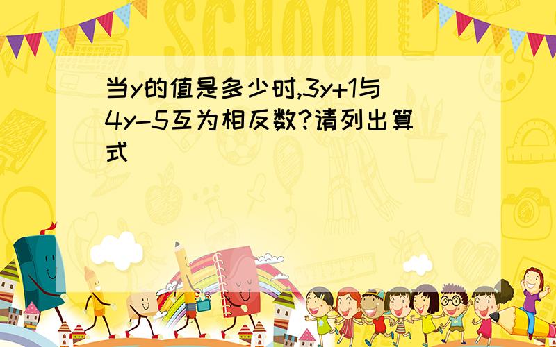 当y的值是多少时,3y+1与4y-5互为相反数?请列出算式