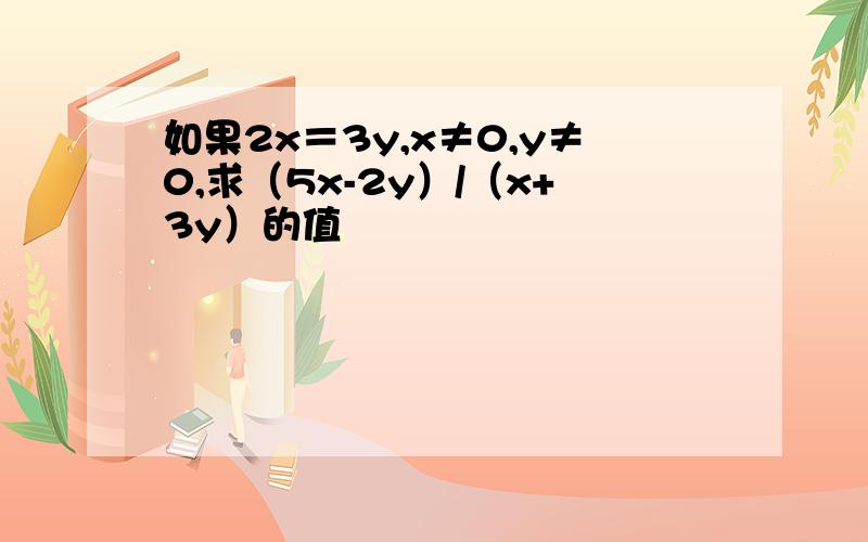 如果2x＝3y,x≠0,y≠0,求（5x-2y）/（x+3y）的值