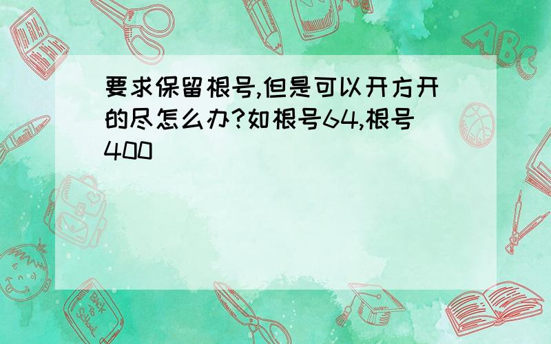 要求保留根号,但是可以开方开的尽怎么办?如根号64,根号400