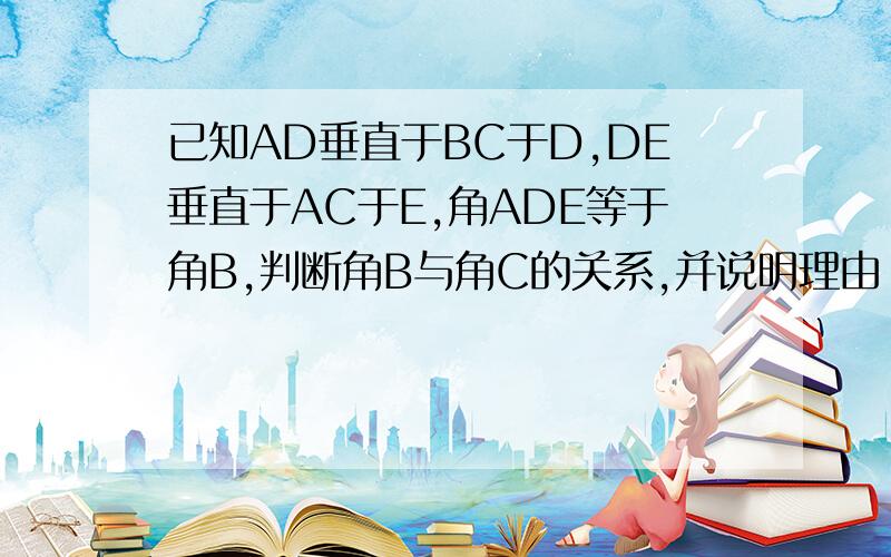 已知AD垂直于BC于D,DE垂直于AC于E,角ADE等于角B,判断角B与角C的关系,并说明理由