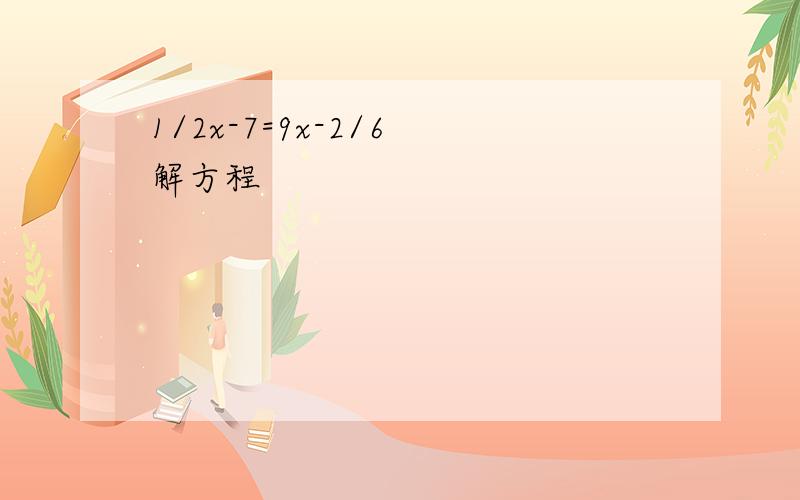 1/2x-7=9x-2/6 解方程